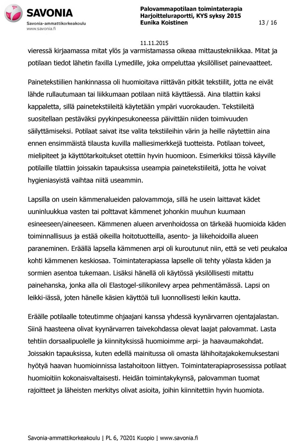 Aina tilattiin kaksi kappaletta, sillä painetekstiileitä käytetään ympäri vuorokauden. Tekstiileitä suositellaan pestäväksi pyykinpesukoneessa päivittäin niiden toimivuuden säilyttämiseksi.