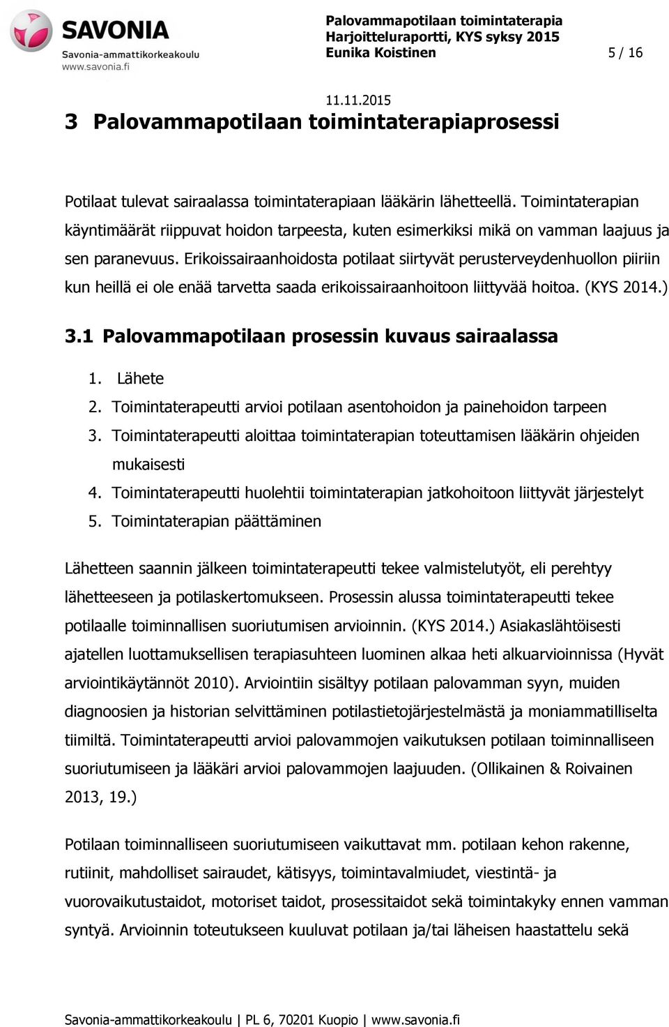 Erikoissairaanhoidosta potilaat siirtyvät perusterveydenhuollon piiriin kun heillä ei ole enää tarvetta saada erikoissairaanhoitoon liittyvää hoitoa. (KYS 2014.) 3.