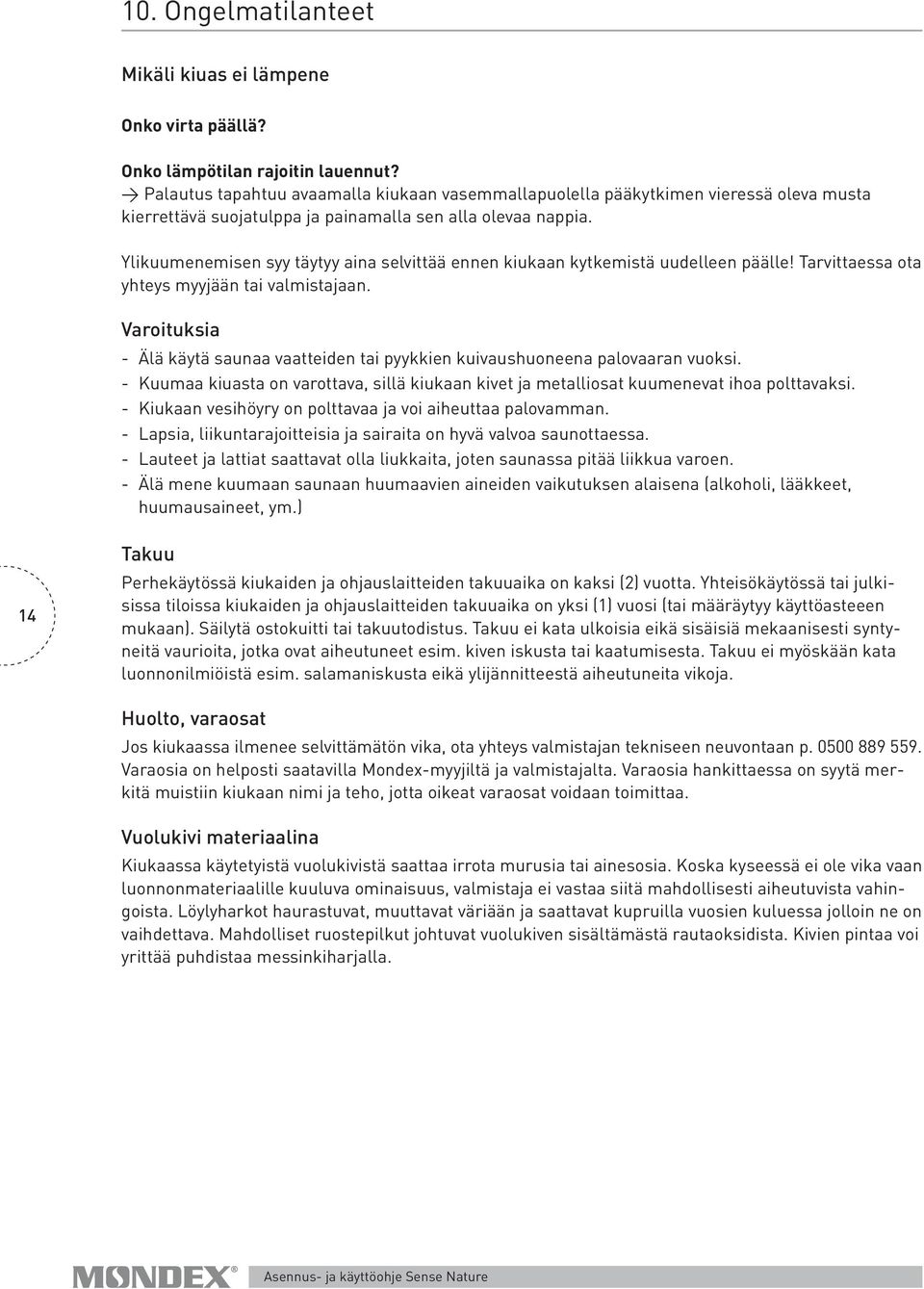 Ylikuumenemisen syy täytyy aina selvittää ennen kiukaan kytke mistä uudelleen päälle! Tarvittaessa ota yhteys myyjään tai valmistajaan.