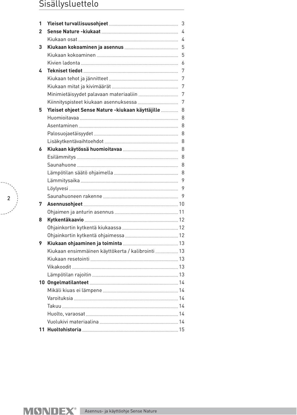 Asentaminen 8 Palosuojaetäisyydet 8 Lisäkytkentävaihtoehdot 8 6 Kiukaan käytössä huomioitavaa 8 Esilämmitys 8 Saunahuone 8 Lämpötilan säätö ohjaimella 8 Lämmitysaika 9 Löylyvesi 9 Saunahuoneen