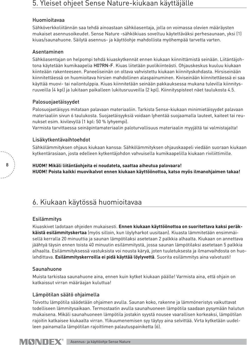 Asentaminen Sähköasentajan on helpompi tehdä kiuaskytkennät ennen kiukaan kiinnittämistä seinään. Liitäntäjohtona käytetään kumikaapelia H07RN-F. Kiuas liitetään puolikiinteästi.