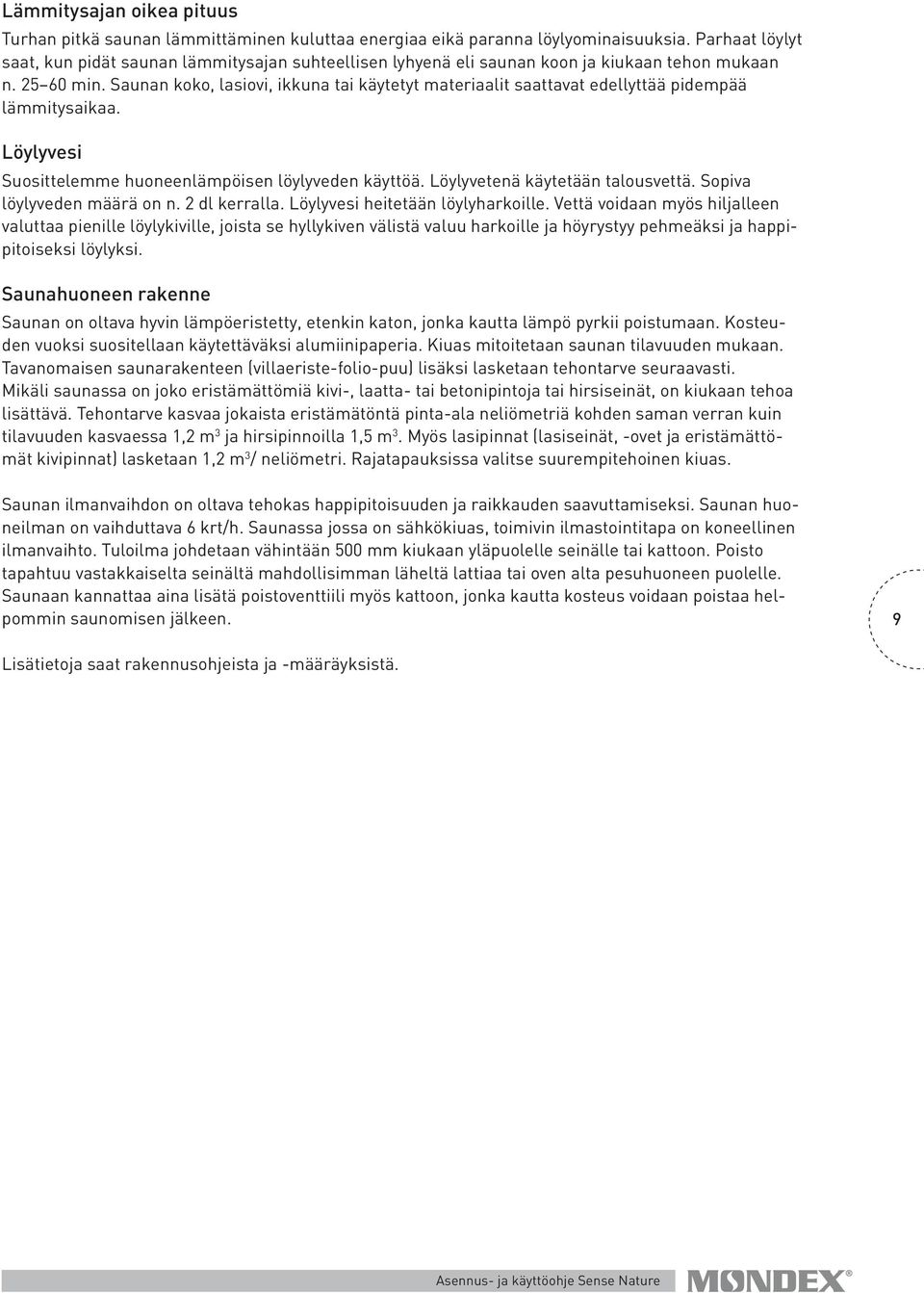 Saunan koko, lasiovi, ikkuna tai käytetyt materiaalit saattavat edellyttää pidempää lämmitysaikaa. Löylyvesi Suosittelemme huoneenlämpöisen löylyveden käyttöä. Löylyvetenä käytetään talousvettä.