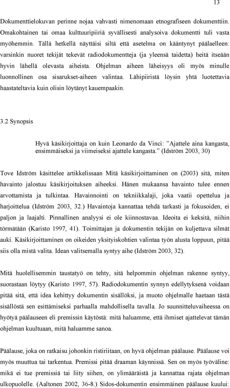 Ohjelman aiheen läheisyys oli myös minulle luonnollinen osa sisarukset-aiheen valintaa. Lähipiiristä löysin yhtä luotettavia haastateltavia kuin olisin löytänyt kauempaakin. 3.