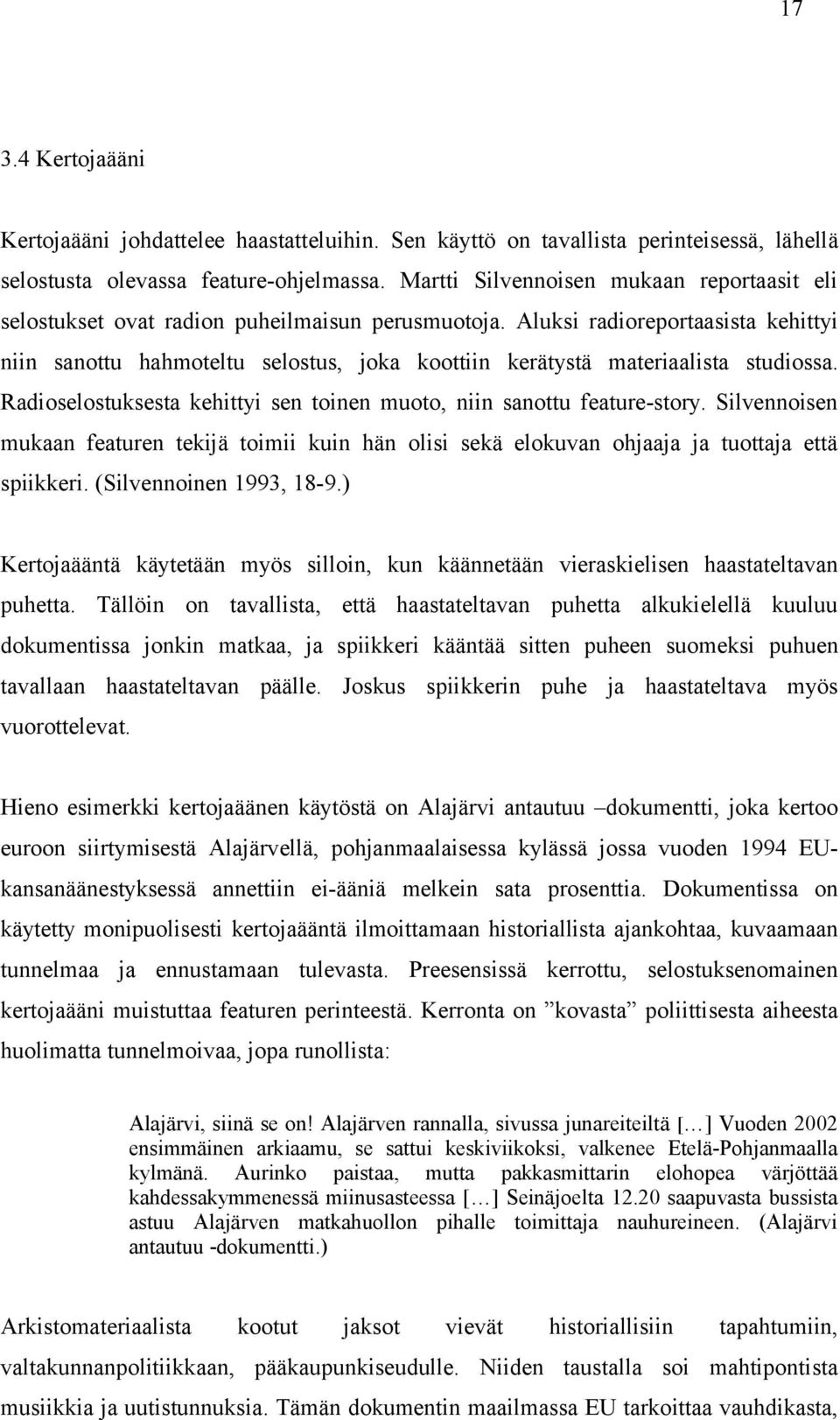 Aluksi radioreportaasista kehittyi niin sanottu hahmoteltu selostus, joka koottiin kerätystä materiaalista studiossa. Radioselostuksesta kehittyi sen toinen muoto, niin sanottu feature-story.