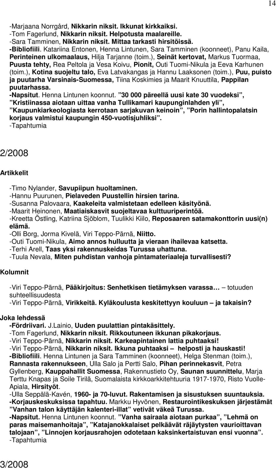 ), Seinät kertovat, Markus Tuormaa, Puusta tehty, Rea Peltola ja Vesa Koivu, Pionit, Outi Tuomi-Nikula ja Eeva Karhunen (toim.), Kotina suojeltu talo, Eva Latvakangas ja Hannu Laaksonen (toim.