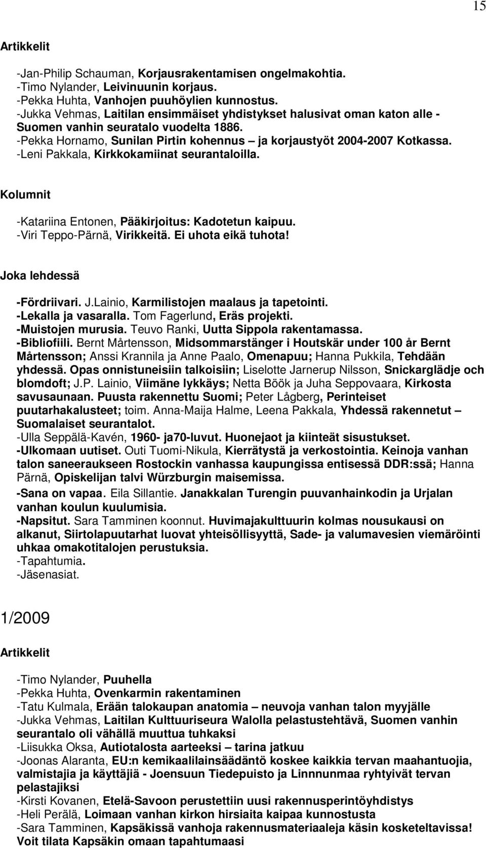 -Leni Pakkala, Kirkkokamiinat seurantaloilla. -Katariina Entonen, Pääkirjoitus: Kadotetun kaipuu. -Viri Teppo-Pärnä, Virikkeitä. Ei uhota eikä tuhota! -Fördriivari. J.