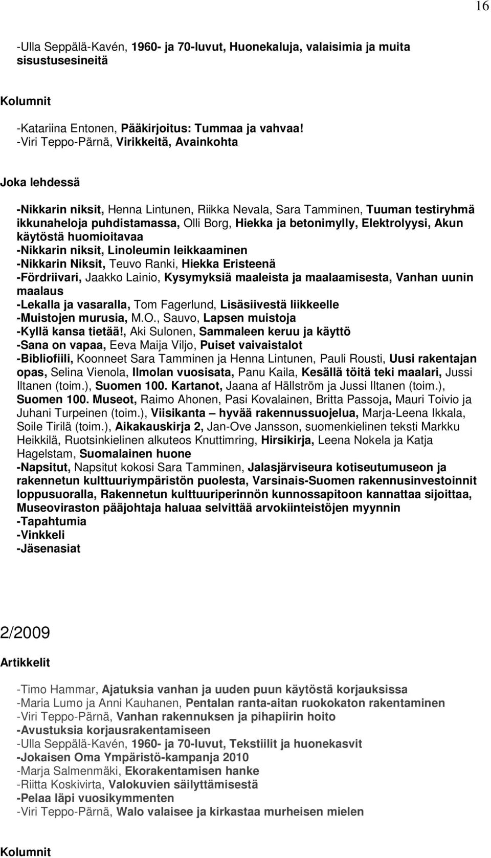 Akun käytöstä huomioitavaa -Nikkarin niksit, Linoleumin leikkaaminen -Nikkarin Niksit, Teuvo Ranki, Hiekka Eristeenä -Fördriivari, Jaakko Lainio, Kysymyksiä maaleista ja maalaamisesta, Vanhan uunin