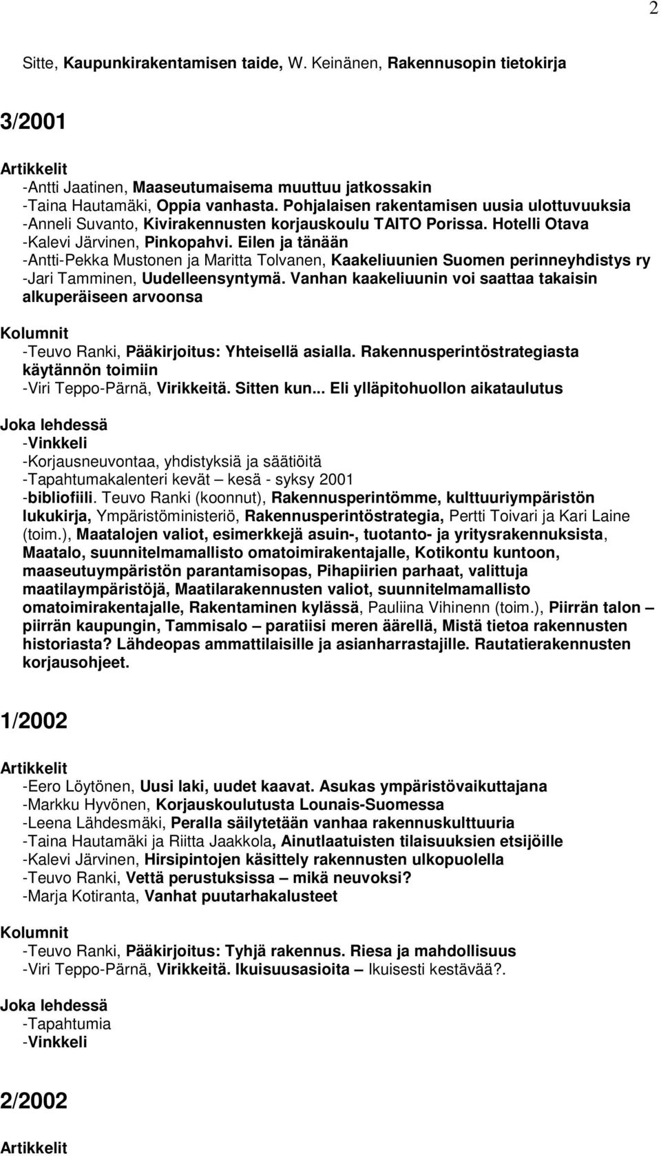 Eilen ja tänään -Antti-Pekka Mustonen ja Maritta Tolvanen, Kaakeliuunien Suomen perinneyhdistys ry -Jari Tamminen, Uudelleensyntymä.