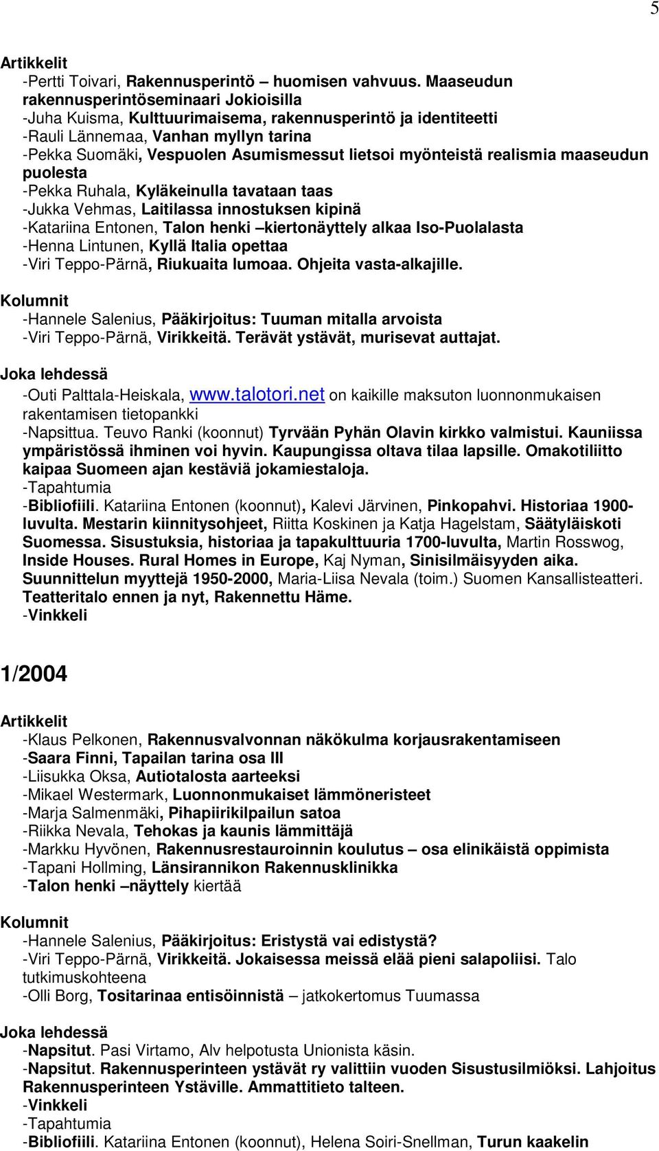 myönteistä realismia maaseudun puolesta -Pekka Ruhala, Kyläkeinulla tavataan taas -Jukka Vehmas, Laitilassa innostuksen kipinä -Katariina Entonen, Talon henki kiertonäyttely alkaa Iso-Puolalasta