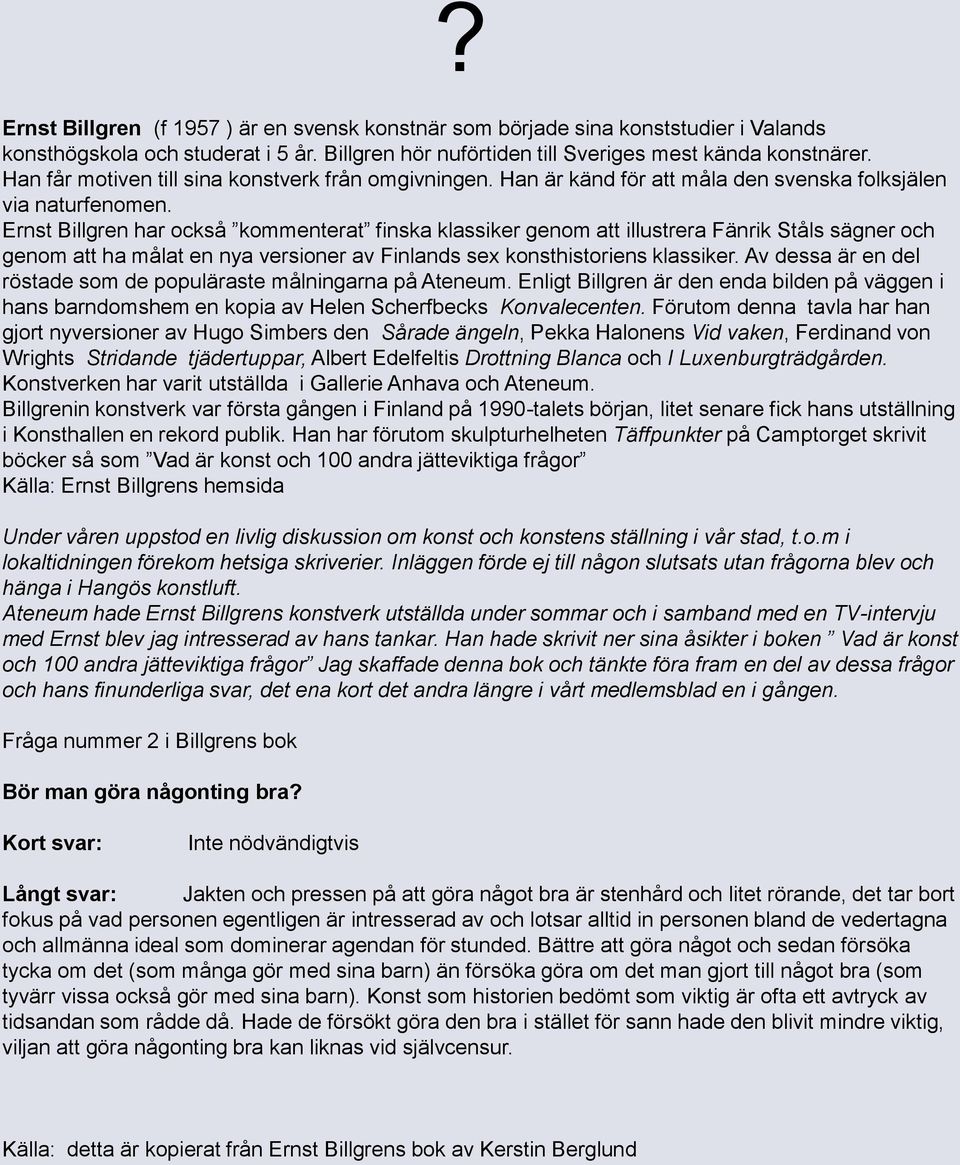 Ernst Billgren har också kommenterat finska klassiker genom att illustrera Fänrik Ståls sägner och genom att ha målat en nya versioner av Finlands sex konsthistoriens klassiker.