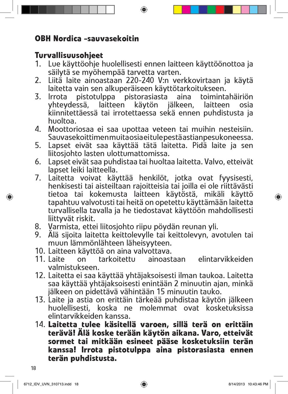 Irrota pistotulppa pistorasiasta aina toimintahäiriön yhteydessä, laitteen käytön jälkeen, laitteen osia kiinnitettäessä tai irrotettaessa sekä ennen puhdistusta ja huoltoa. 4.
