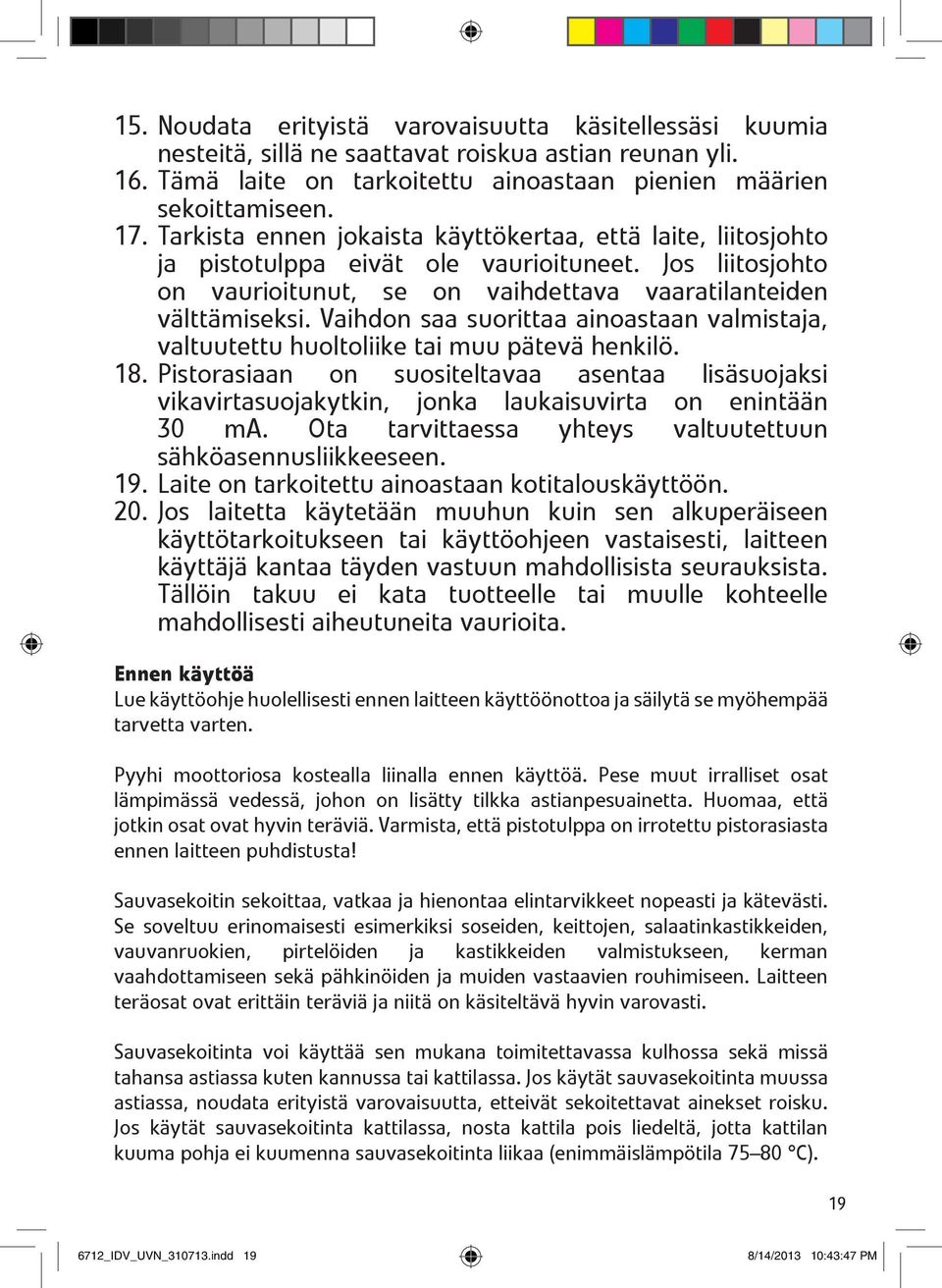 Vaihdon saa suorittaa ainoastaan valmistaja, valtuutettu huoltoliike tai muu pätevä henkilö. 18.