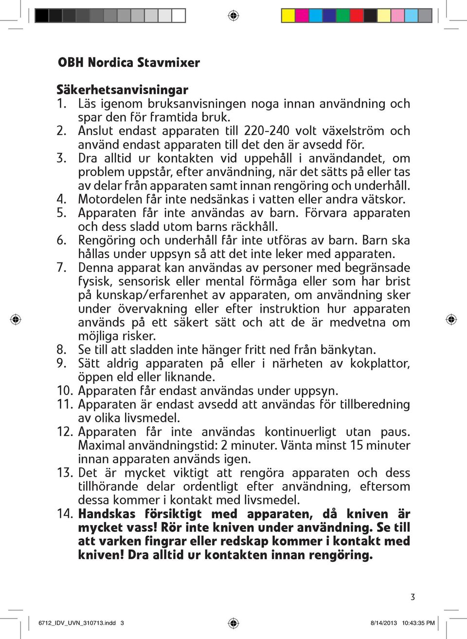 Dra alltid ur kontakten vid uppehåll i användandet, om problem uppstår, efter användning, när det sätts på eller tas av delar från apparaten samt innan rengöring och underhåll. 4.