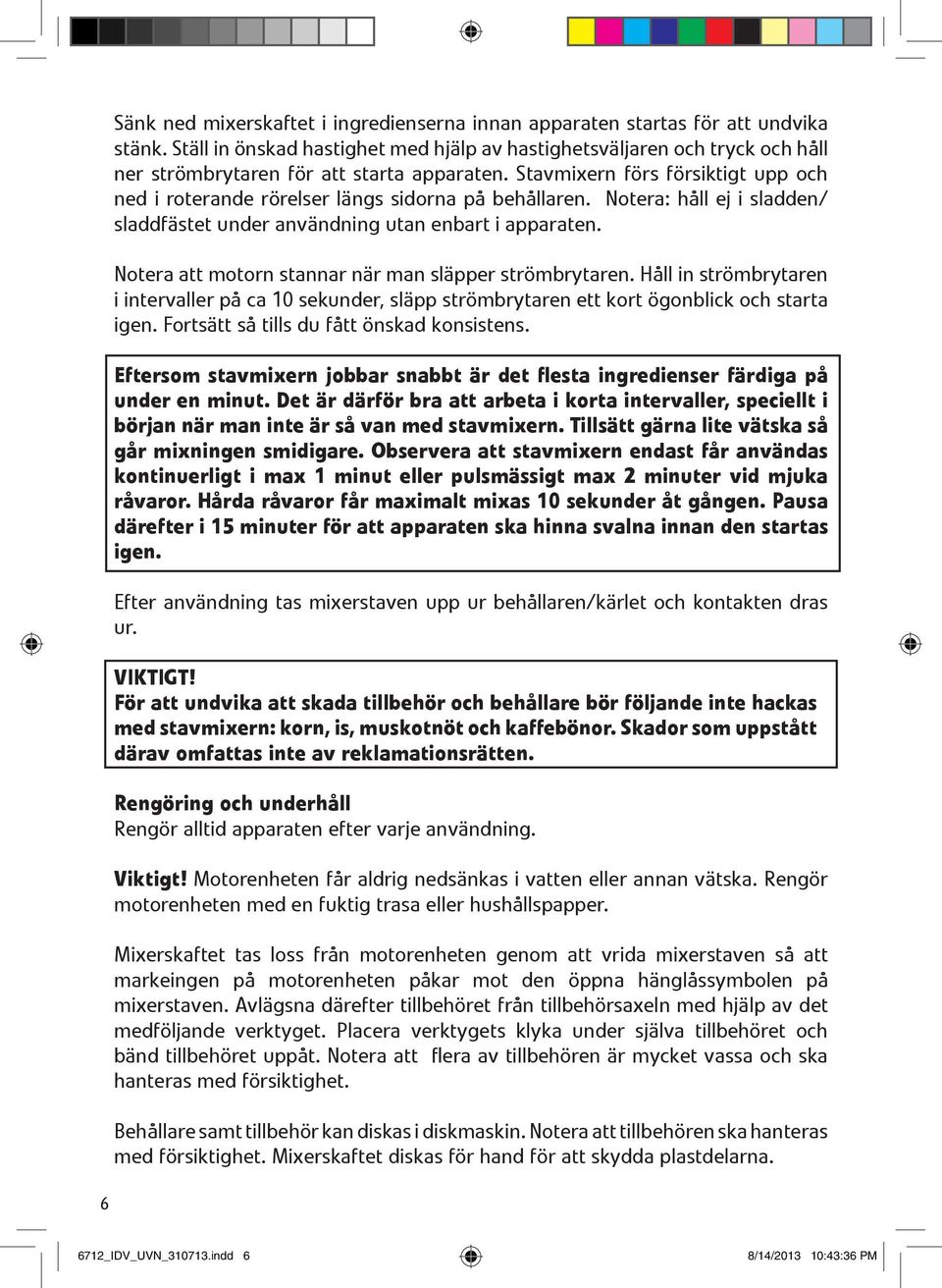 Stavmixern förs försiktigt upp och ned i roterande rörelser längs sidorna på behållaren. Notera: håll ej i sladden/ sladdfästet under användning utan enbart i apparaten.