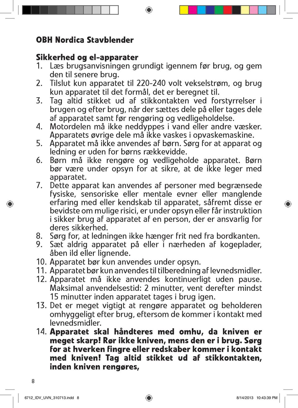 Tag altid stikket ud af stikkontakten ved forstyrrelser i brugen og efter brug, når der sættes dele på eller tages dele af apparatet samt før rengøring og vedligeholdelse. 4.
