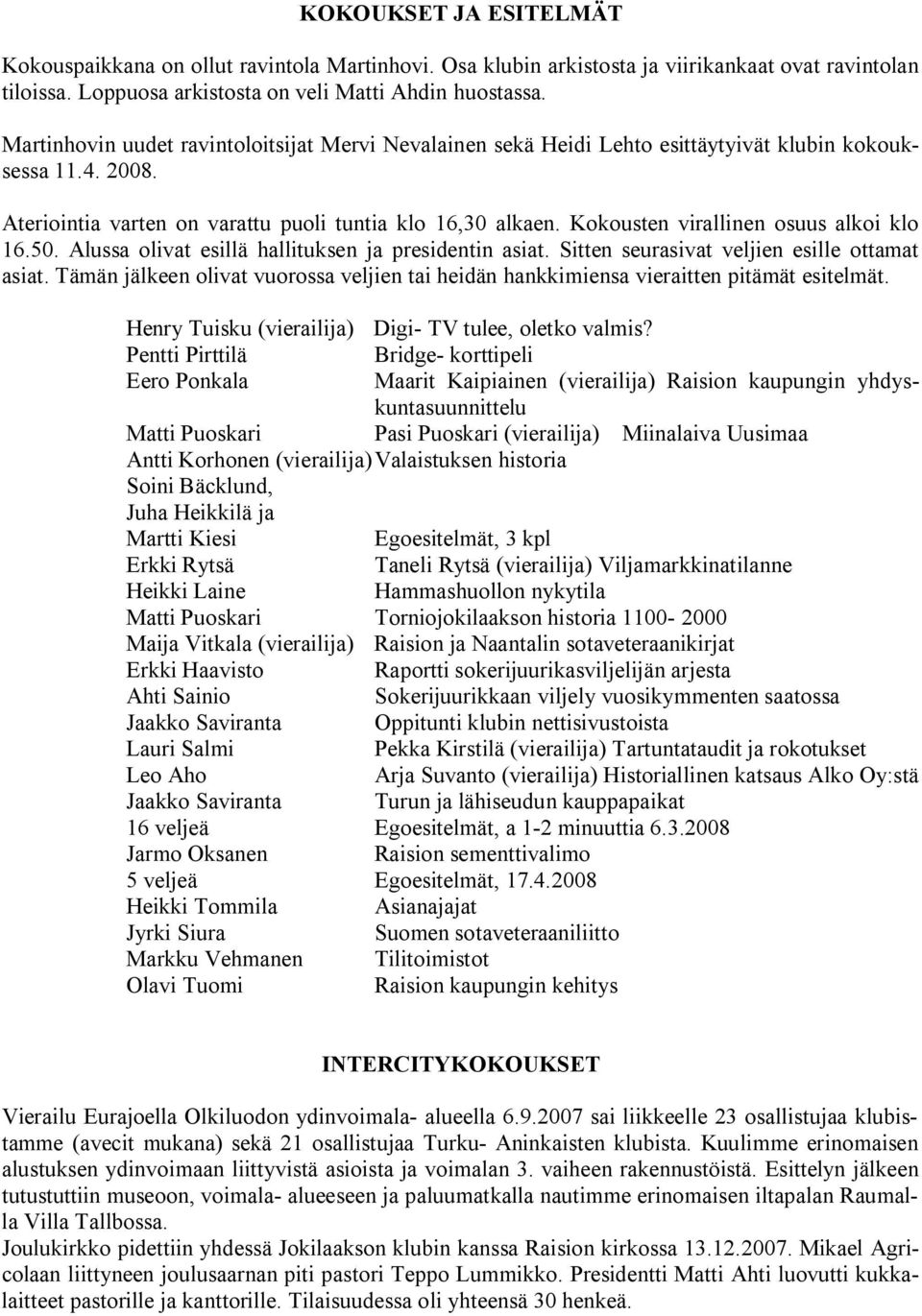 Kokousten virallinen osuus alkoi klo 16.50. Alussa olivat esillä hallituksen ja presidentin asiat. Sitten seurasivat veljien esille ottamat asiat.