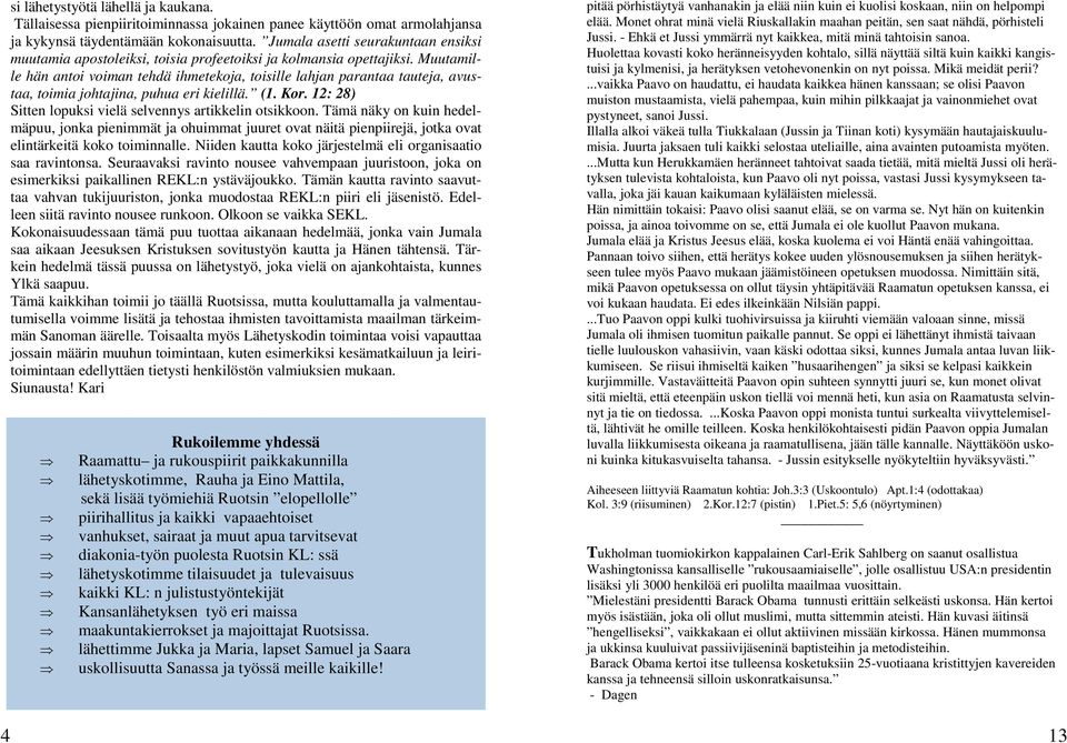 Muutamille hän antoi voiman tehdä ihmetekoja, toisille lahjan parantaa tauteja, avustaa, toimia johtajina, puhua eri kielillä. (1. Kor. 12: 28) Sitten lopuksi vielä selvennys artikkelin otsikkoon.