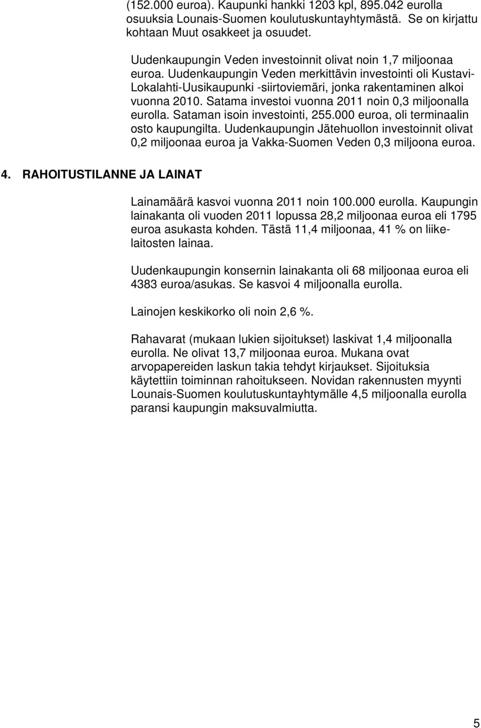 Uudenkaupungin Veden merkittävin investointi oli Kustavi- Lokalahti-Uusikaupunki -siirtoviemäri, jonka rakentaminen alkoi vuonna 2010. Satama investoi vuonna 2011 noin 0,3 miljoonalla eurolla.