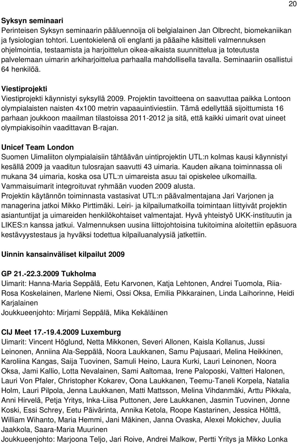 mahdollisella tavalla. Seminaariin osallistui 64 henkilöä. Viestiprojekti Viestiprojekti käynnistyi syksyllä 2009.