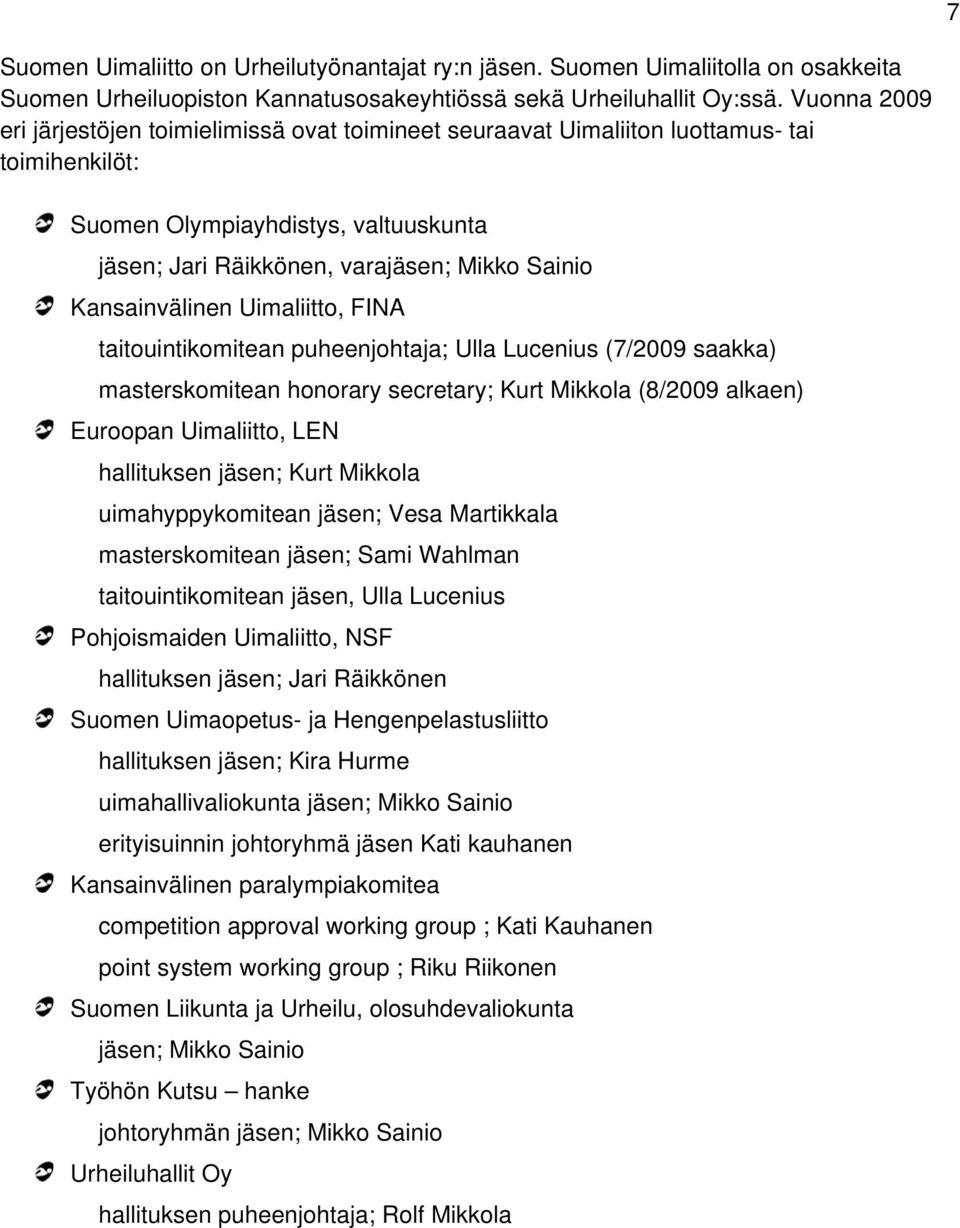 Kansainvälinen Uimaliitto, FINA taitouintikomitean puheenjohtaja; Ulla Lucenius (7/2009 saakka) masterskomitean honorary secretary; Kurt Mikkola (8/2009 alkaen) Euroopan Uimaliitto, LEN hallituksen