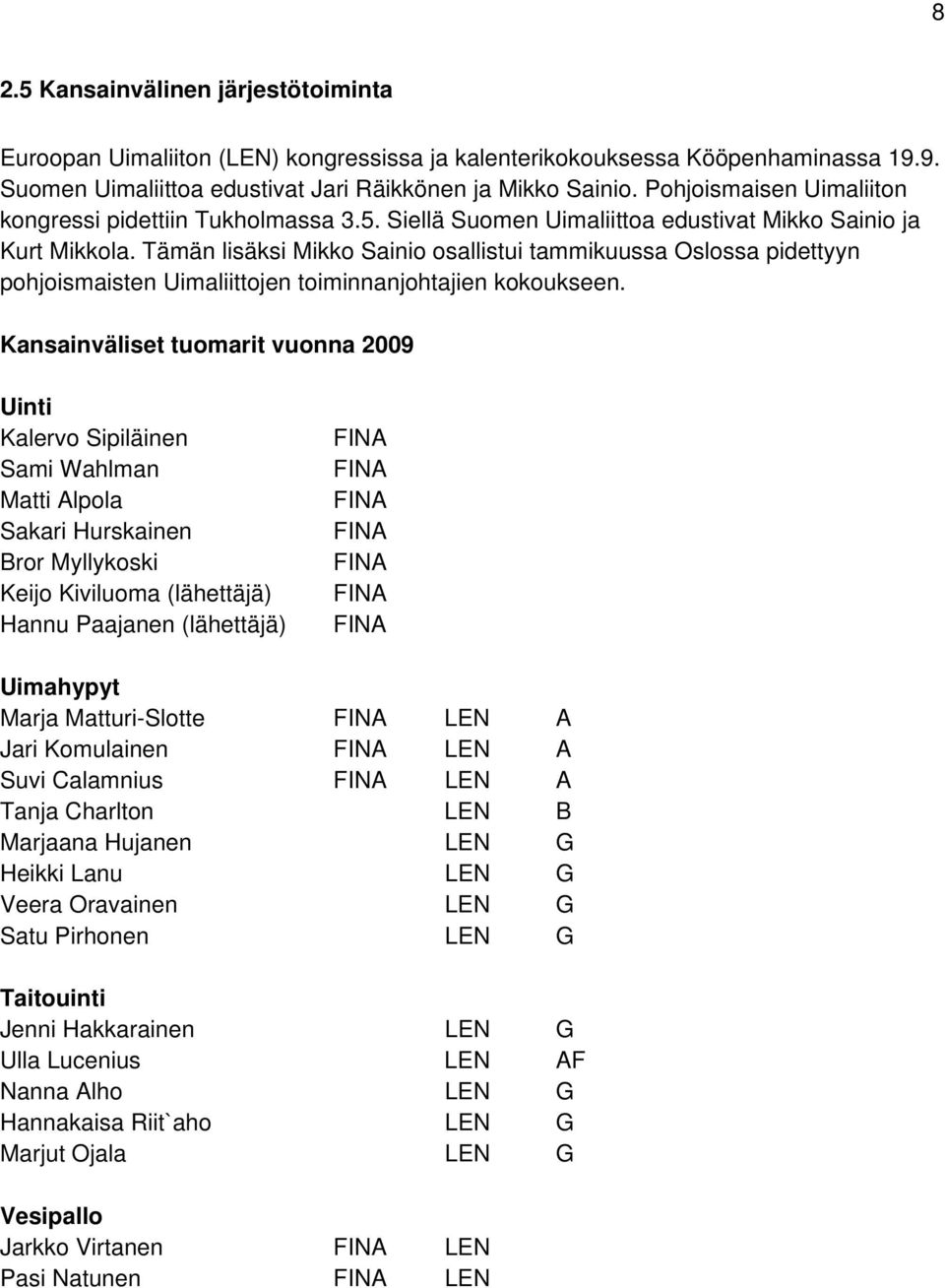 Tämän lisäksi Mikko Sainio osallistui tammikuussa Oslossa pidettyyn pohjoismaisten Uimaliittojen toiminnanjohtajien kokoukseen.