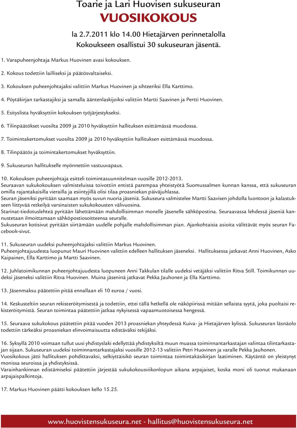 Pöytäkirjan tarkastajiksi ja samalla ääntenlaskijoiksi valittiin Martti Saavinen ja Pertti Huovinen. 5. Esityslista hyväksyttiin kokouksen työjärjestykseksi. 6.