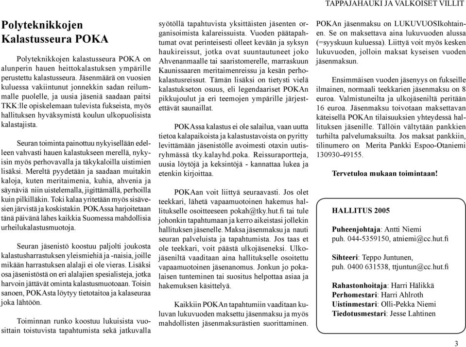 ulkopuolisista kalastajista. Seuran toiminta painottuu nykyisellään edelleen vahvasti hauen kalastukseen merellä, nykyisin myös perhovavalla ja täkykaloilla uistimien lisäksi.