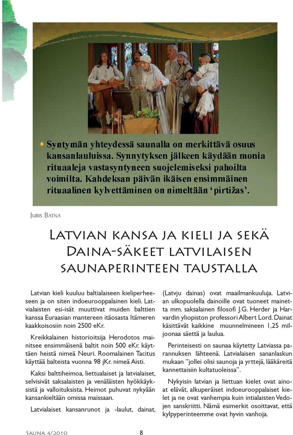 Kreikkalainen historioitsija Herodotos mainitsee ensimmäisenä baltit noin 500 ekr. käyttäen heistä nimeä Neuri. Roomalainen Tacitus käyttää balteista vuonna 98 jkr. nimeä Aisti.