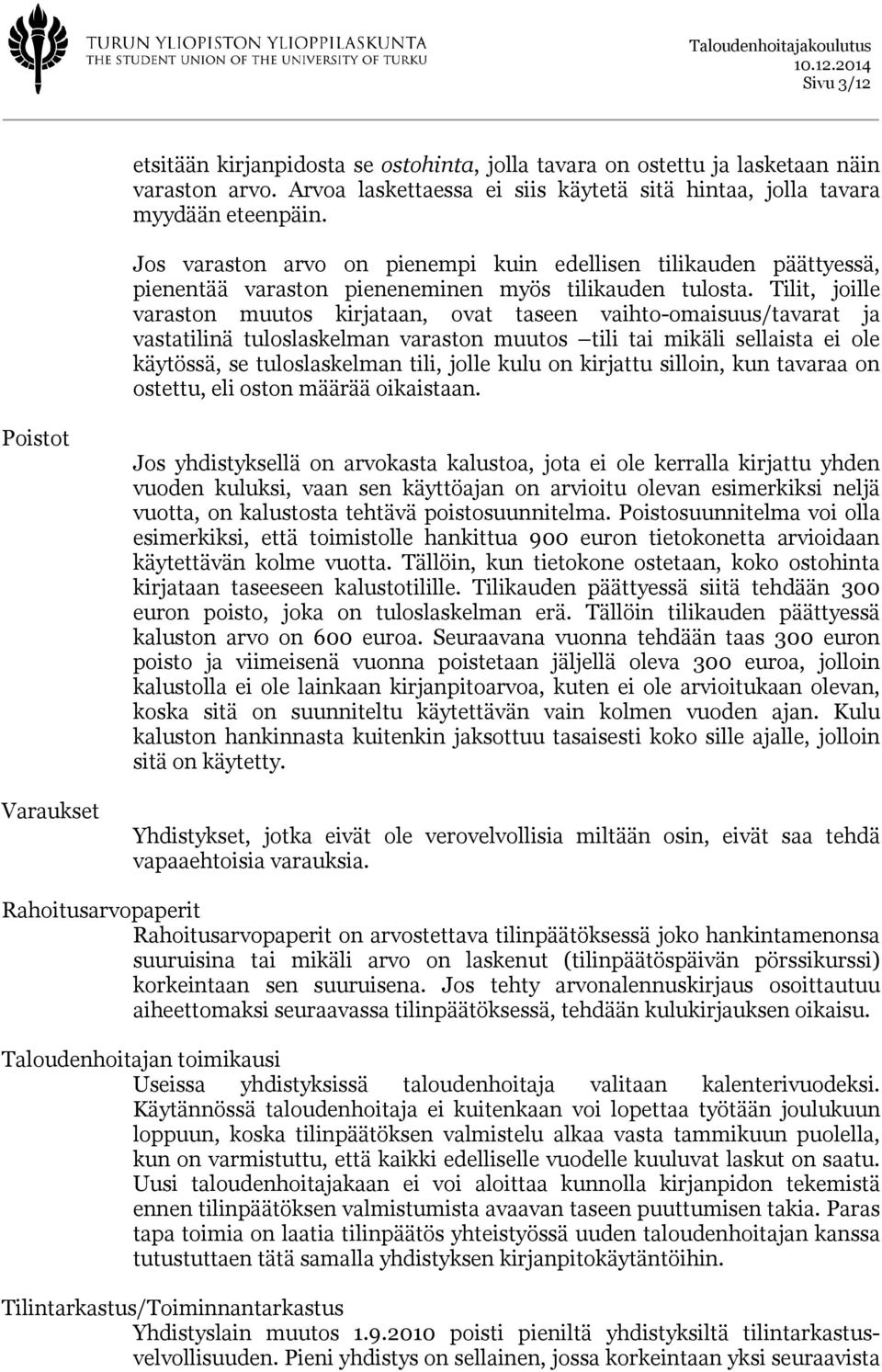 Tilit, joille varaston muutos kirjataan, ovat taseen vaihto-omaisuus/tavarat ja vastatilinä tuloslaskelman varaston muutos tili tai mikäli sellaista ei ole käytössä, se tuloslaskelman tili, jolle