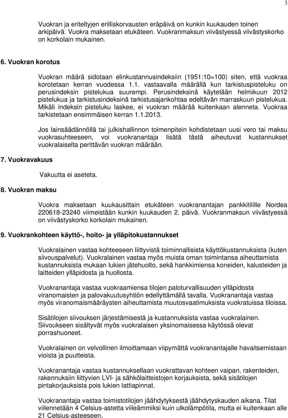 Perusindeksinä käytetään helmikuun 2012 pistelukua ja tarkistusindeksinä tarkistusajankohtaa edeltävän marraskuun pistelukua. Mikäli indeksin pisteluku laskee, ei vuokran määrää kuitenkaan alenneta.