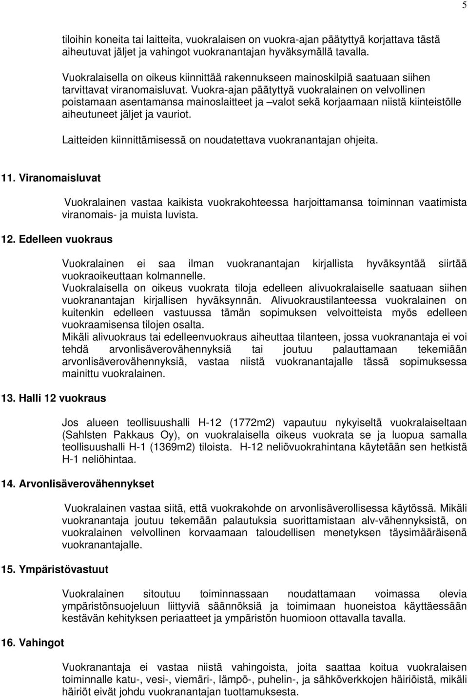 Vuokra-ajan päätyttyä vuokralainen on velvollinen poistamaan asentamansa mainoslaitteet ja valot sekä korjaamaan niistä kiinteistölle aiheutuneet jäljet ja vauriot.