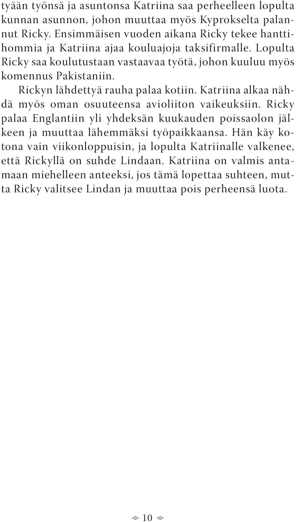 Rickyn lähdettyä rauha palaa kotiin. Katriina alkaa nähdä myös oman osuuteensa avioliiton vaikeuksiin.