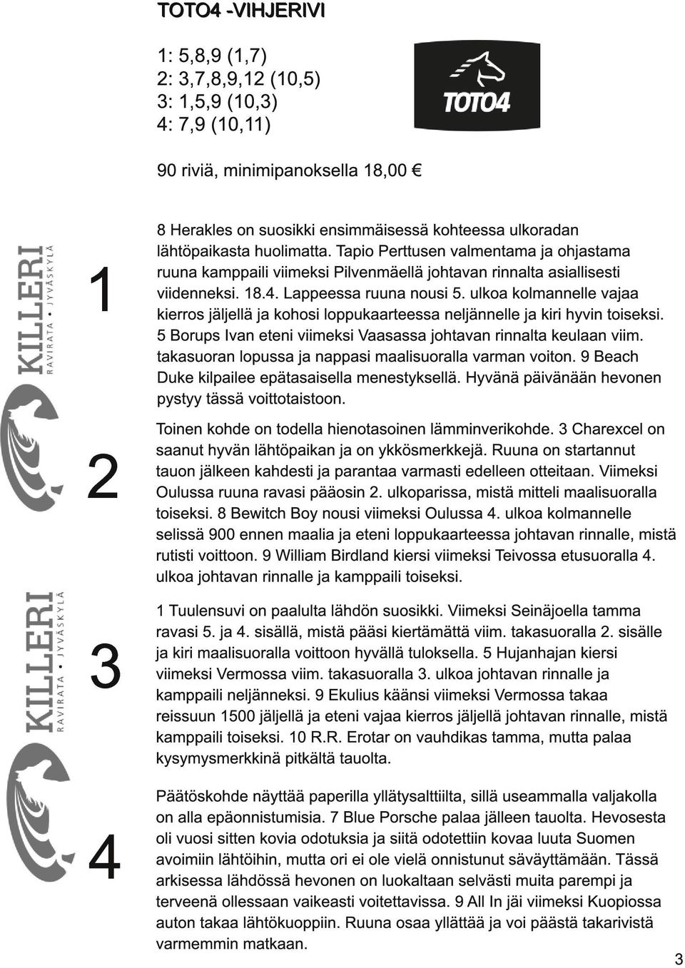 ulkoa kolmannelle vajaa kierros jäljellä ja kohosi loppukaarteessa neljännelle ja kiri hyvin toiseksi. 5 Borups Ivan eteni viimeksi Vaasassa johtavan rinnalta keulaan viim.