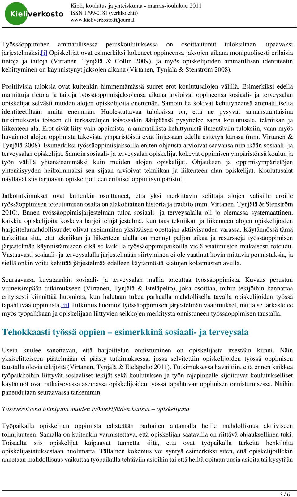 kehittyminen on käynnistynyt jaksojen aikana (Virtanen, Tynjälä & Stenström 2008). Positiivisia tuloksia ovat kuitenkin himmentämässä suuret erot koulutusalojen välillä.