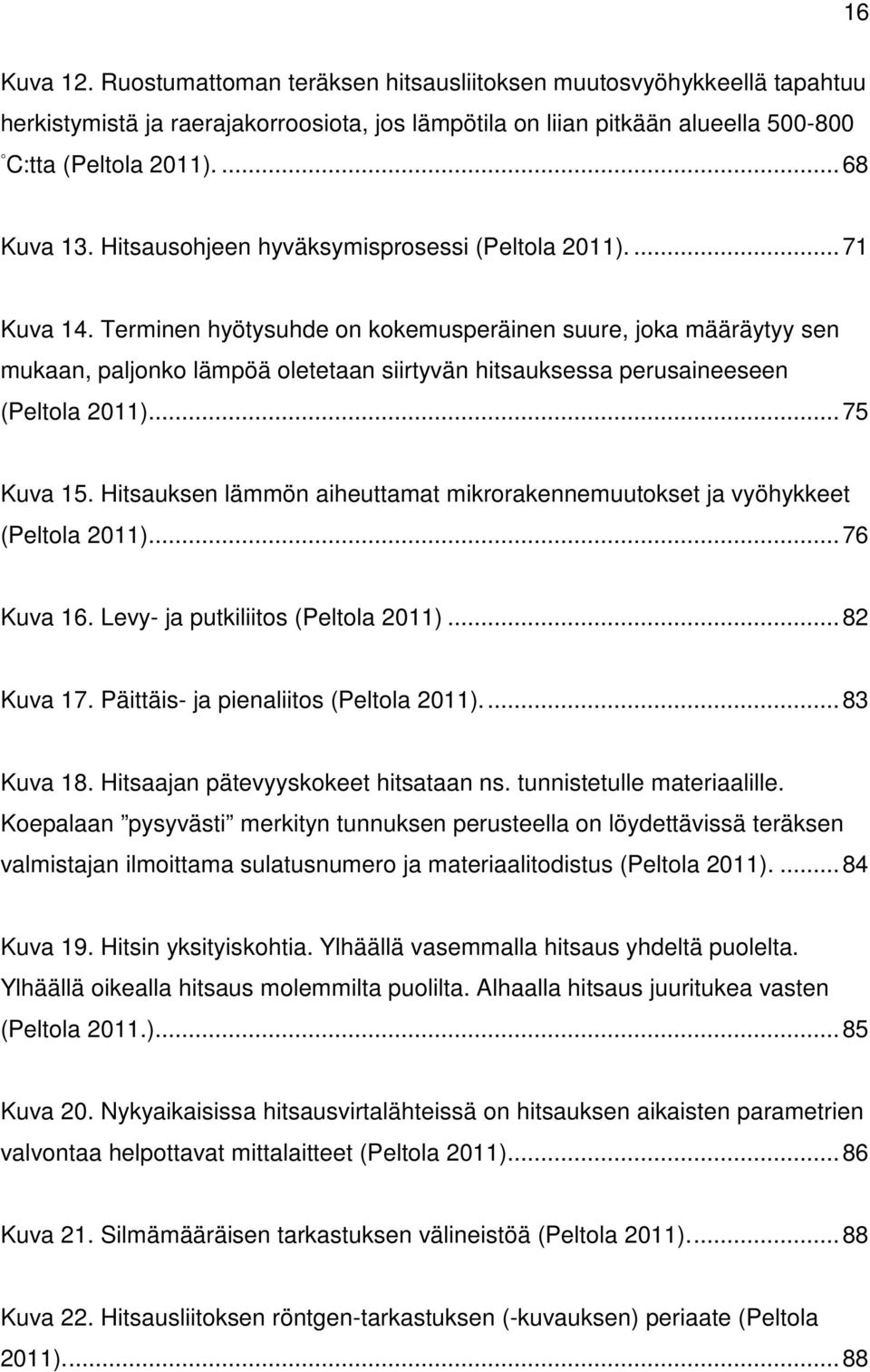 Terminen hyötysuhde on kokemusperäinen suure, joka määräytyy sen mukaan, paljonko lämpöä oletetaan siirtyvän hitsauksessa perusaineeseen (Peltola 2011).... 75 Kuva 15.