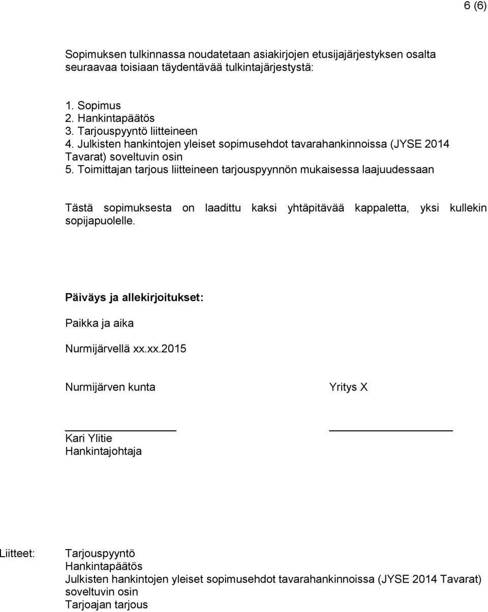 Toimittajan tarjous liitteineen tarjouspyynnön mukaisessa laajuudessaan Tästä sopimuksesta on laadittu kaksi yhtäpitävää kappaletta, yksi kullekin sopijapuolelle.