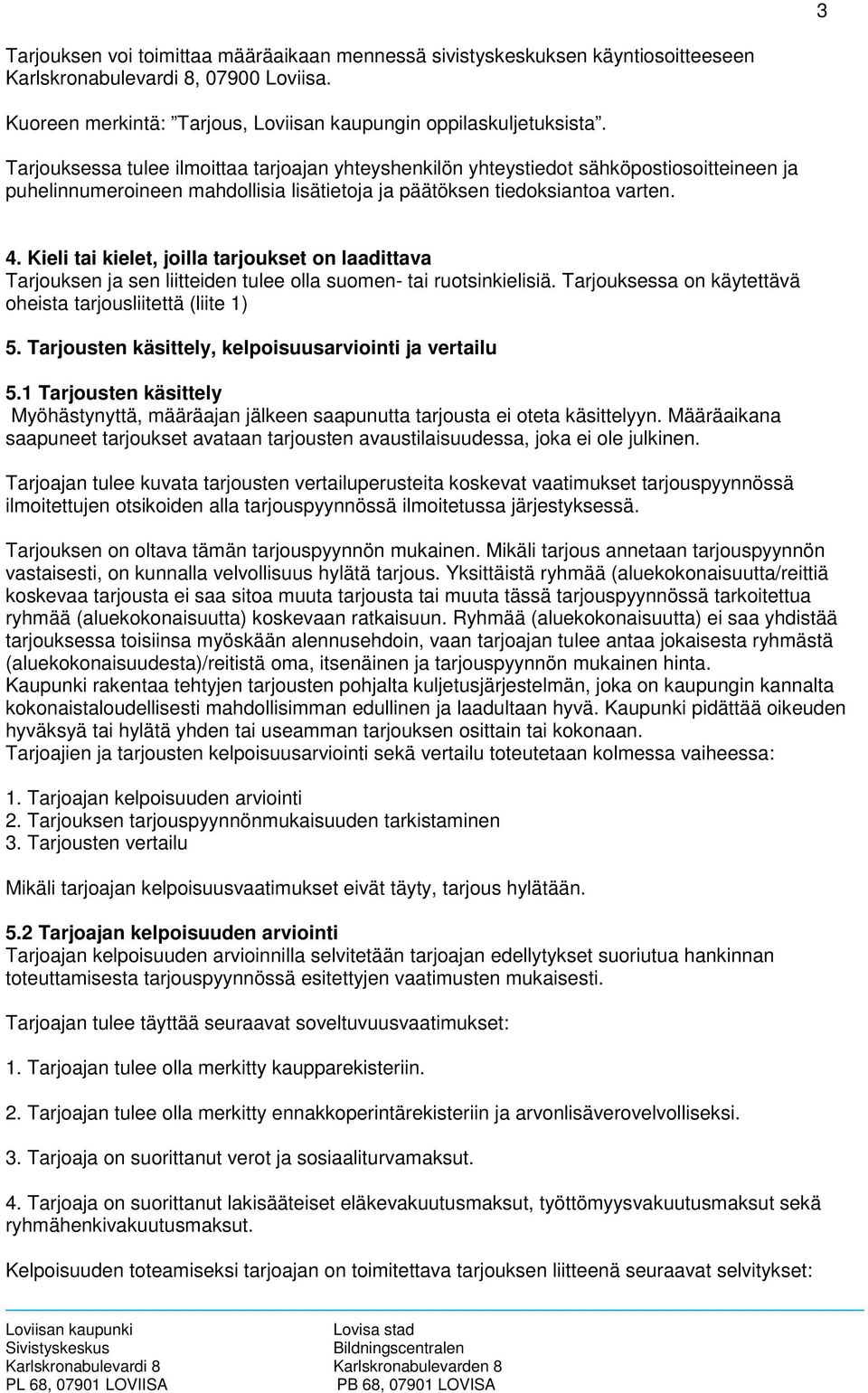 Kieli tai kielet, joilla tarjoukset on laadittava Tarjouksen ja sen liitteiden tulee olla suomen- tai ruotsinkielisiä. Tarjouksessa on käytettävä oheista tarjousliitettä (liite 1) 5.