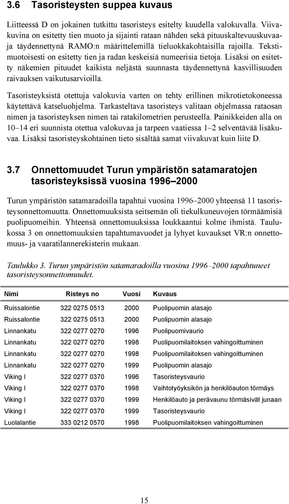 Tekstimuotoisesti on esitetty tien ja radan keskeisiä numeerisia tietoja. Lisäksi on esitetty näkemien pituudet kaikista neljästä suunnasta täydennettynä kasvillisuuden raivauksen vaikutusarvioilla.