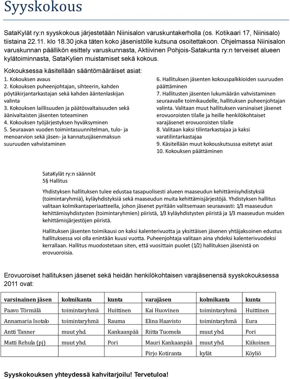 Kokouksessa käsitellään sääntömääräiset asiat: 1. Kokouksen avaus 2. Kokouksen puheenjohtajan, sihteerin, kahden pöytäkirjantarkastajan sekä kahden ääntenlaskijan valinta 3.