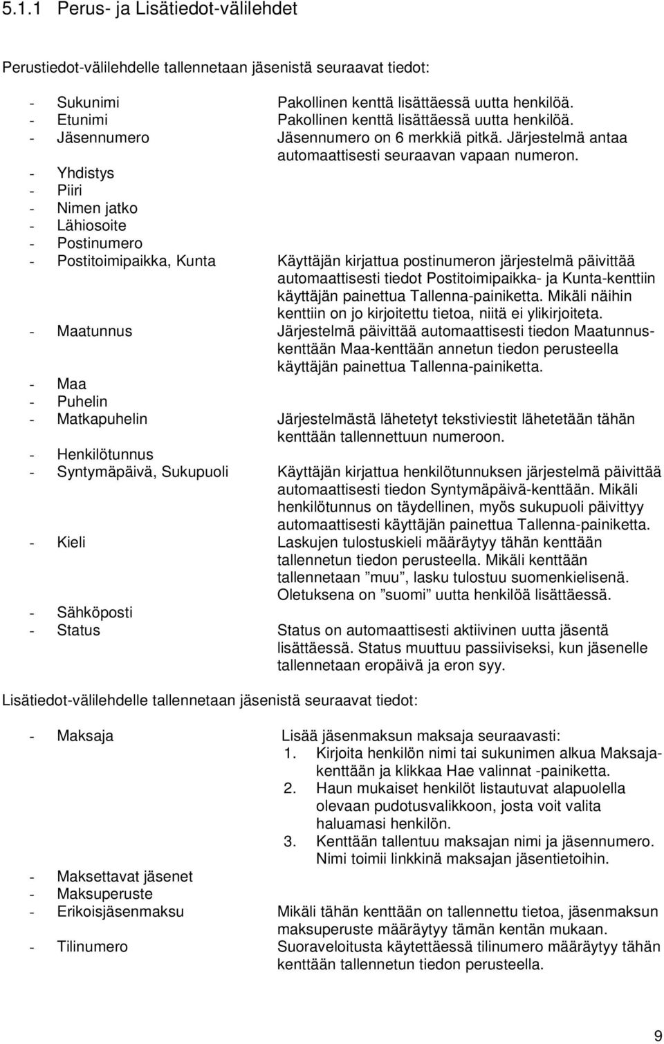 - Yhdistys - Piiri - Nimen jatko - Lähiosoite - Postinumero - Postitoimipaikka, Kunta Käyttäjän kirjattua postinumeron järjestelmä päivittää automaattisesti tiedot Postitoimipaikka- ja Kunta-kenttiin