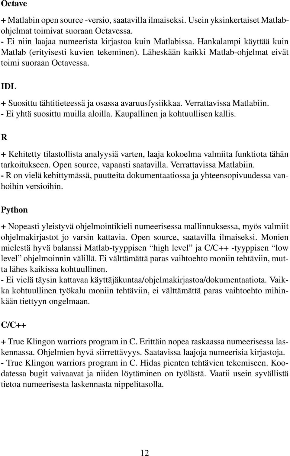 Verrattavissa Matlabiin. - Ei yhtä suosittu muilla aloilla. Kaupallinen ja kohtuullisen kallis. R + Kehitetty tilastollista analyysiä varten, laaja kokoelma valmiita funktiota tähän tarkoitukseen.