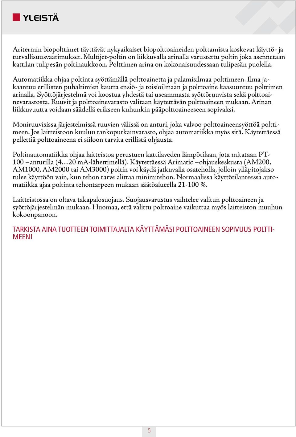 Automatiikka ohjaa poltinta syöttämällä polttoainetta ja palamisilmaa polttimeen. Ilma jakaantuu erillisten puhaltimien kautta ensiö- ja toisioilmaan ja polttoaine kaasuuntuu polttimen arinalla.