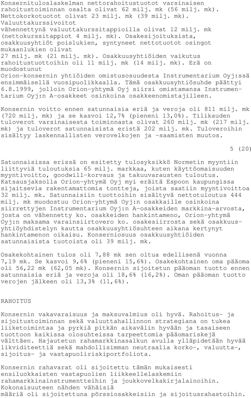 mk (14 milj. mk). Erä on muodostunut Orion-konsernin yhtiöiden omistusosuudesta Instrumentarium Oyj:ssä ensimmäisellä vuosipuolikkaalla. Tämä osakkuusyhtiösuhde päättyi 6.8.