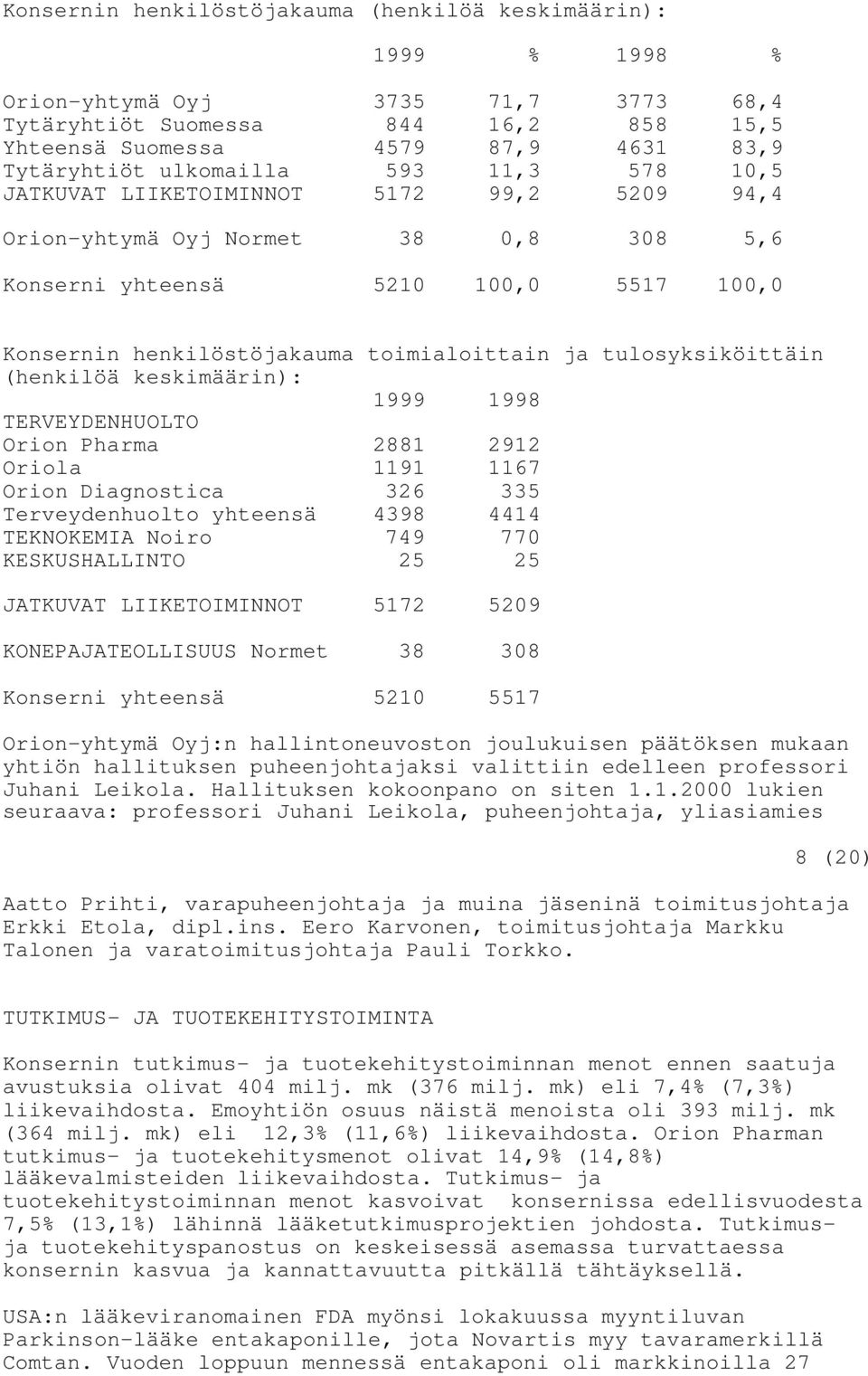 tulosyksiköittäin (henkilöä keskimäärin): 1999 1998 TERVEYDENHUOLTO Orion Pharma 2881 2912 Oriola 1191 1167 Orion Diagnostica 326 335 Terveydenhuolto yhteensä 4398 4414 TEKNOKEMIA Noiro 749 770