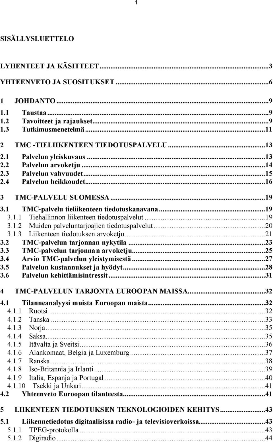 1 TMC-palvelu tieliikenteen tiedotuskanavana...19 3.1.1 Tiehallinnon liikenteen tiedotuspalvelut...19 3.1.2 Muiden palveluntarjoajien tiedotuspalvelut...20 3.1.3 Liikenteen tiedotuksen arvoketju...21 3.