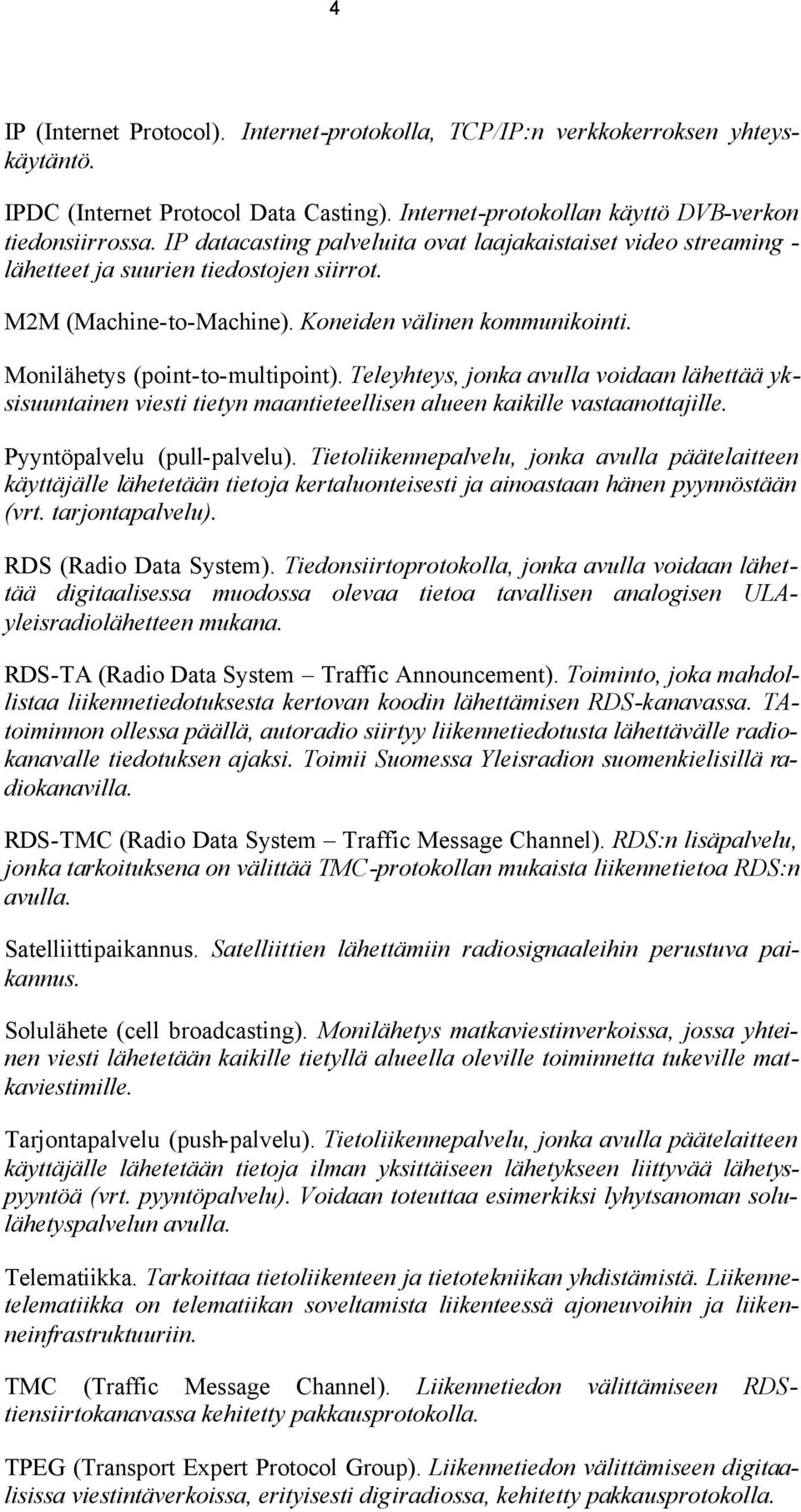 Teleyhteys, jonka avulla voidaan lähettää yksisuuntainen viesti tietyn maantieteellisen alueen kaikille vastaanottajille. Pyyntöpalvelu (pull-palvelu).