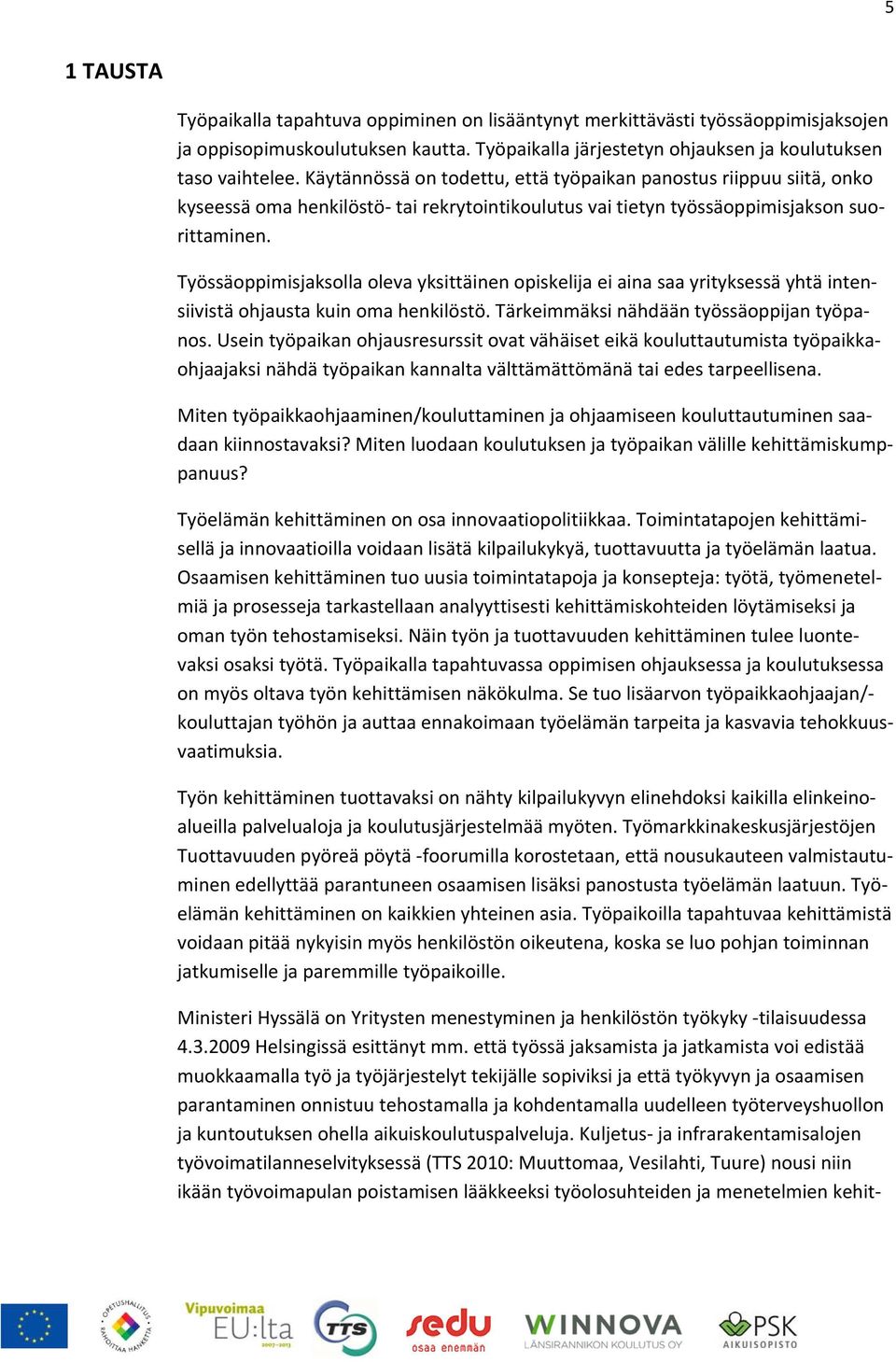 Työssäoppimisjaksolla oleva yksittäinen opiskelija ei aina saa yrityksessä yhtä intensiivistä ohjausta kuin oma henkilöstö. Tärkeimmäksi nähdään työssäoppijan työpanos.