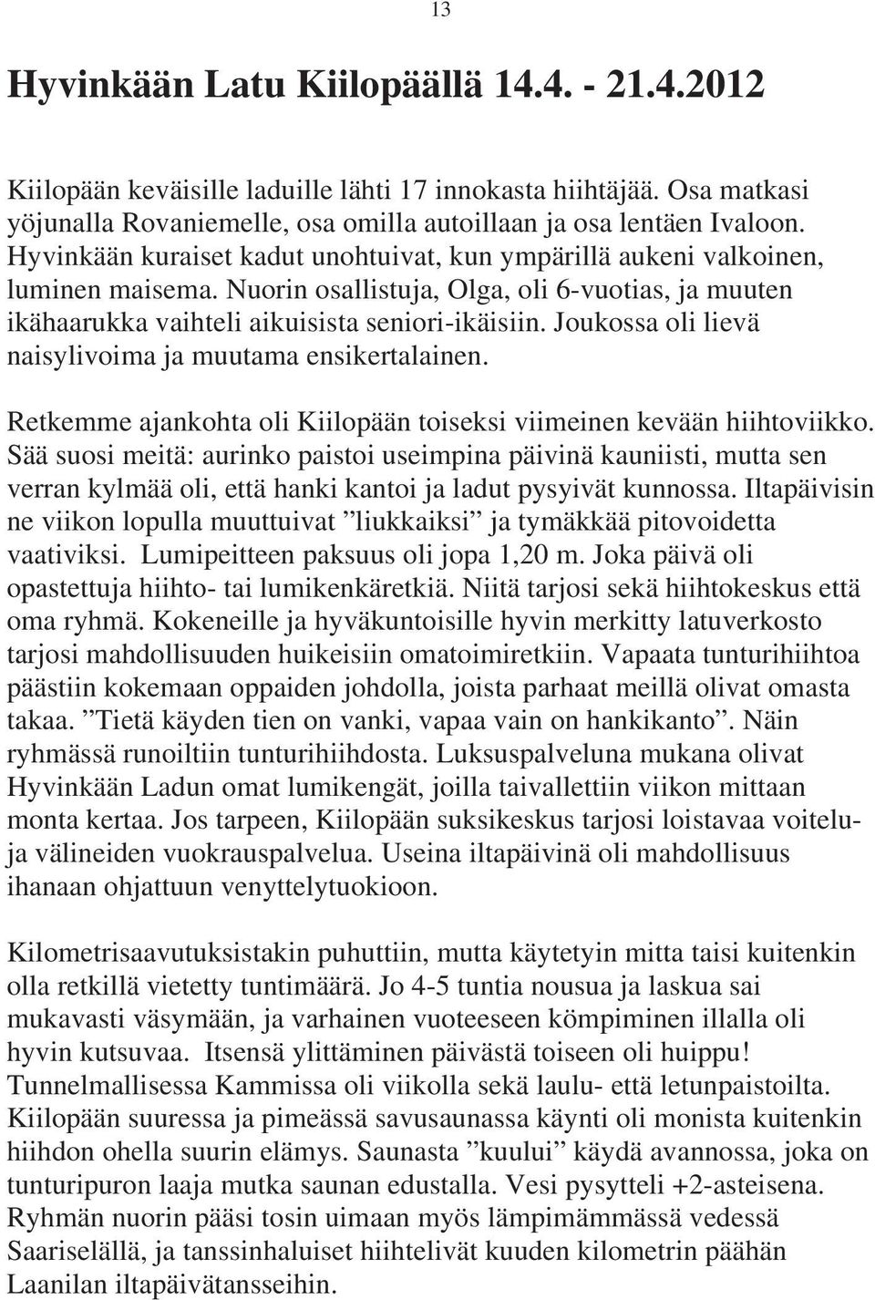 Joukossa oli lievä naisylivoima ja muutama ensikertalainen. Retkemme ajankohta oli Kiilopään toiseksi viimeinen kevään hiihtoviikko.