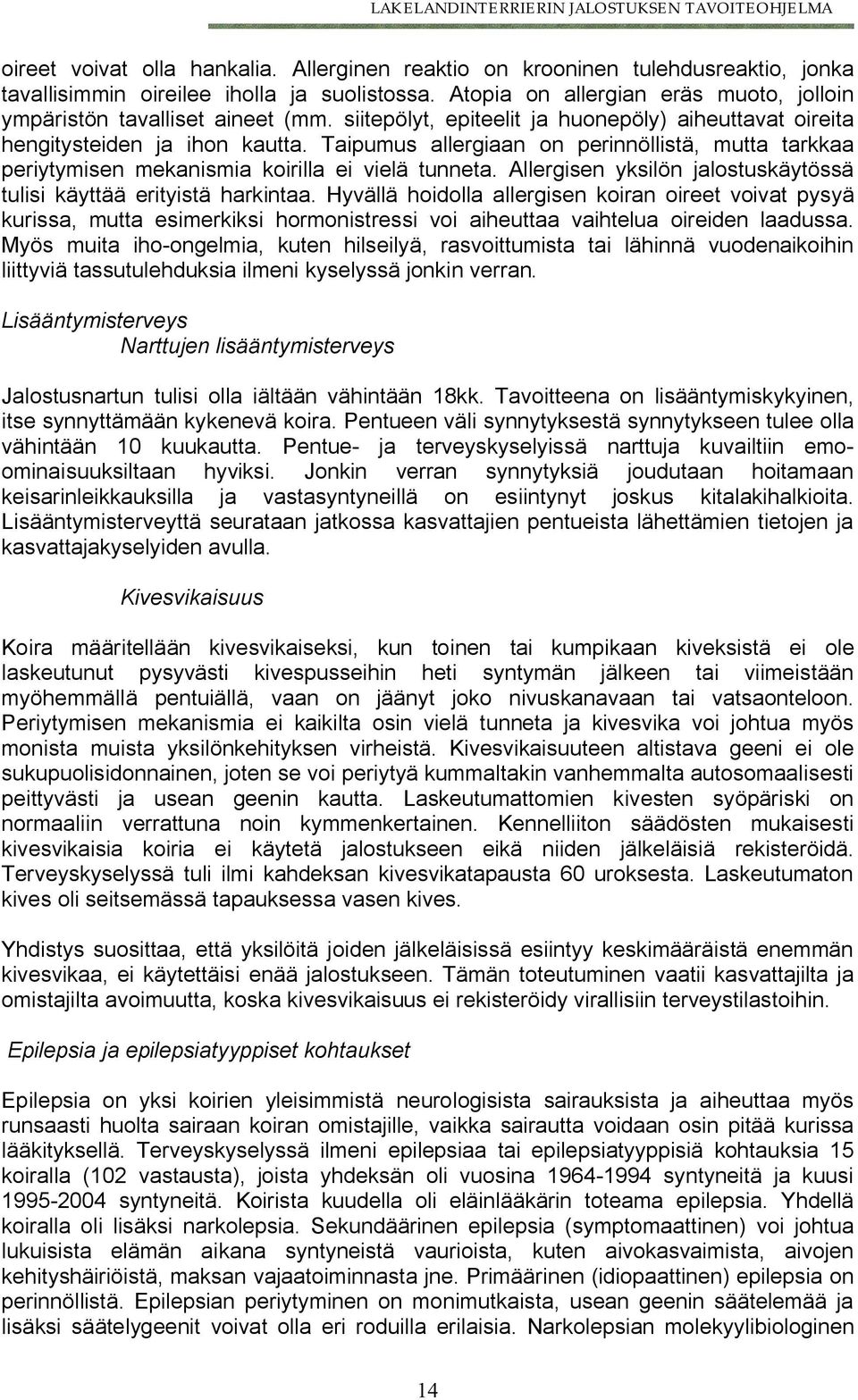 Taipumus allergiaan on perinnöllistä, mutta tarkkaa periytymisen mekanismia koirilla ei vielä tunneta. Allergisen yksilön jalostuskäytössä tulisi käyttää erityistä harkintaa.