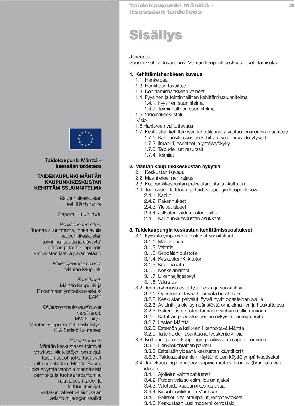 2006 Hankkeen tarkoitus: Tuottaa suunnitelma, jonka avulla kaupunkikeskustan toiminnallisuutta ja elävyyttä lisätään ja taidekaupungin ympäristön laatua parannetaan.